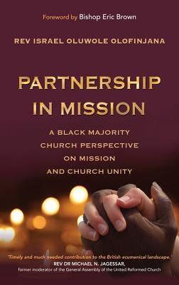 Partnership in Mission: A Black Majority Church Perspective on Mission and Church Unity by Olofinjana, Israel