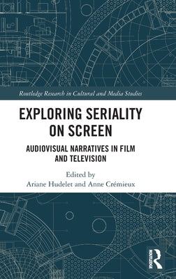 Exploring Seriality on Screen: Audiovisual Narratives in Film and Television by Hudelet, Ariane