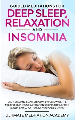 Guided Meditations for Deep Sleep, Relaxation and Insomnia: Start Sleeping Smarter Today by Following the Multiple Hypnosis & Meditation Scripts for a by Academy, Ultimate Meditation