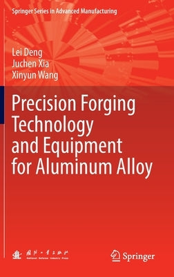 Precision Forging Technology and Equipment for Aluminum Alloy by Deng, Lei