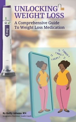 Unlocking Weight Loss: A Comprehensive Guide To Weight Loss Medication by Adams, Kelly