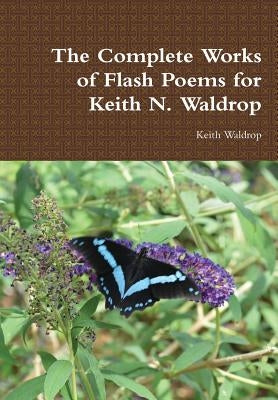 The Complete Works of Flash Poems for Keith N. Waldrop by Waldrop, Keith