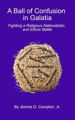 Ball of Confusion in Galatia: Fighting a Religious, Nationalistic, and Ethnic Battle by Compton, Jimmie D., Jr.
