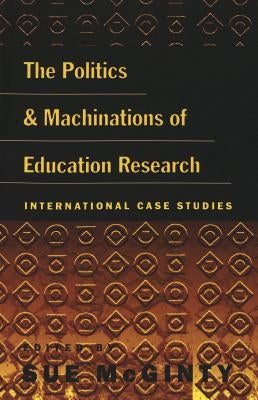 The Politics and Machinations of Education Research: International Case Studies by Steinberg, Shirley R.