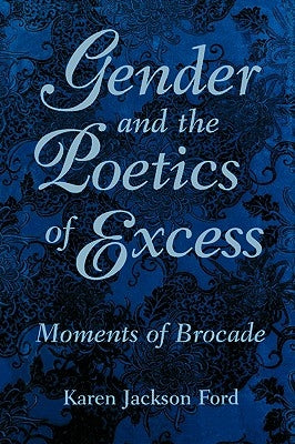 Gender and the Poetics of Excess: Moments of Brocade by Ford, Karen Jackson