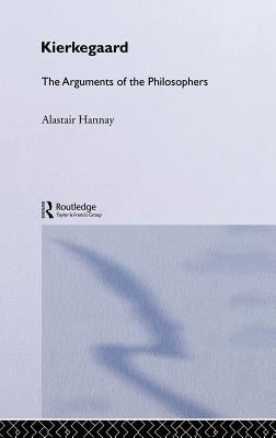 Kierkegaard: The Arguments of the Philosophers by Hannay, Alastair