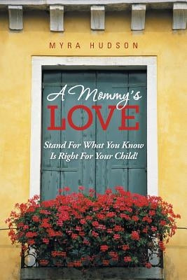 A Mommy's Love: Stand for What You Know Is Right for Your Child! by Hudson, Myra