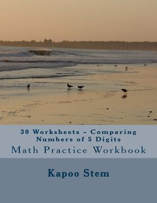 30 Worksheets - Comparing Numbers of 5 Digits: Math Practice Workbook by Stem, Kapoo