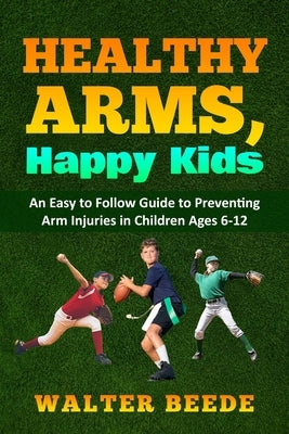 Healthy Arms, Happy Kids: An Easy-to-Follow Guide to preventing arm injuries in children ages 6-12. by Beede, Walter