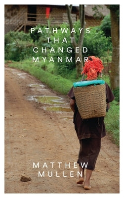 Pathways That Changed Myanmar by Mullen, Matthew