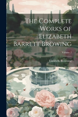 The Complete Works of Elizabeth Barrett Browing; Volume 2 by Browning, Elizabeth