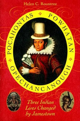 Pocahontas, Powhatan, Opechancanough: Three Indian Lives Changed by Jamestown by Rountree, Helen C.