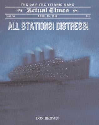 All Stations! Distress!: April 15, 1912, the Day the Titanic Sank by Brown, Don