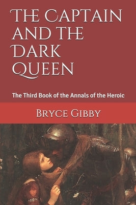 The Captain and the Dark Queen: The Third Book of the Annals of the Heroic by Gibby, Bryce
