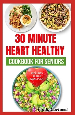 30 Minute Heart Healthy Cookbook for Seniors: Quick Low Fat Low Sodium Low Cholesterol Diet Recipes and Meal Plan for Heart Diseases in Older Adults by Carlucci, Linda