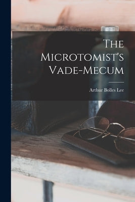 The Microtomist's Vade-Mecum by Lee, Arthur Bolles