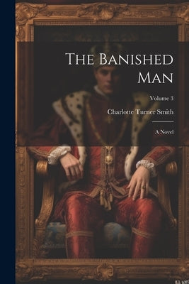 The Banished Man: A Novel; Volume 3 by Smith, Charlotte Turner