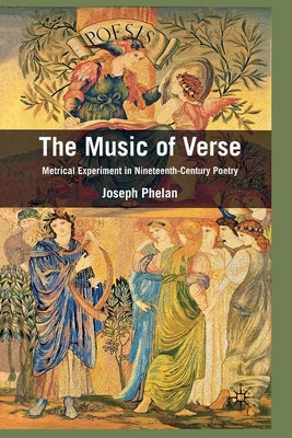 The Music of Verse: Metrical Experiment in Nineteenth-Century Poetry by Phelan, Joseph