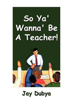So Ya' Wanna' Be A Teacher! by Dubya, Jay