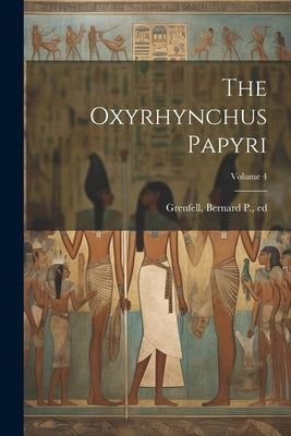 The Oxyrhynchus Papyri; Volume 4 by Grenfell, Bernard P. (Bernard Pyne)