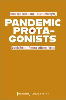 Pandemic Protagonists: Viral (Re)Actions in Pandemic and Corona Fictions by 