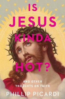 Is Jesus Kinda Hot?: And Other Thoughts on Faith by Picardi, Phillip