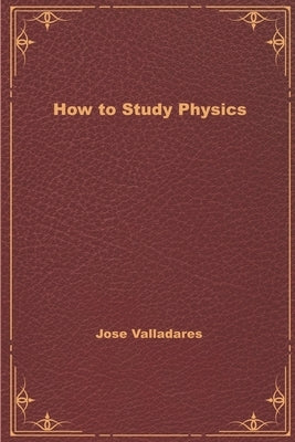 How to Study Physics by Valladares, Jose