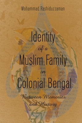 Identity of a Muslim Family in Colonial Bengal: Between Memories and History by Rashiduzzaman, Mohammad