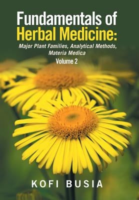 Fundamentals of Herbal Medicine: Major Plant Families, Analytical Methods, Materia Medica Volume 2 by Busia, Kofi