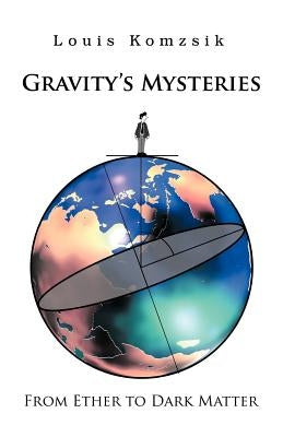 Gravity's Mysteries: From Ether to Dark Matter by Komzsik, Louis
