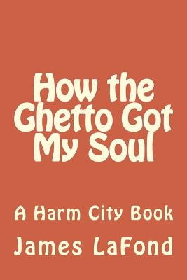 How the Ghetto Got My Soul: A Harm City Book by LaFond, James