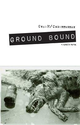 Ground Bound: a novel in verse by Christensen, Chad M.