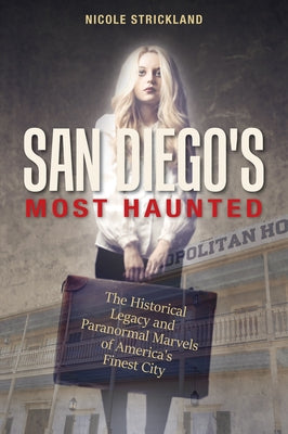 San Diego's Most Haunted: The Historical Legacy and Paranormal Marvels of America's Finest City by Strickland, Nicole
