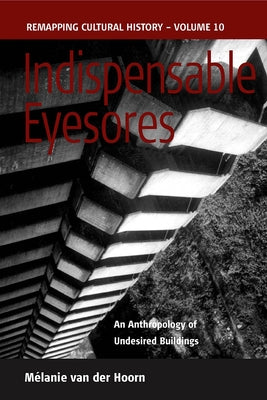 Indispensable Eyesores: An Anthropology of Undesired Buildings by Hoorn, Mélanie Van Der