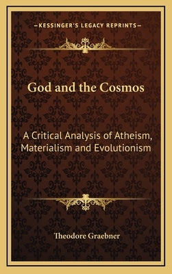 God and the Cosmos: A Critical Analysis of Atheism, Materialism and Evolutionism by Graebner, Theodore