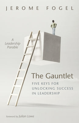The Gauntlet: Five Keys for Unlocking Success in Leadership by Fogel, Jerome