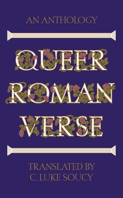 Queer Roman Verse: An Anthology by Soucy, C. Luke