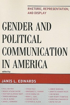 Gender and Political Communication in America: Rhetoric, Representation, and Display by Edwards, Janis L.