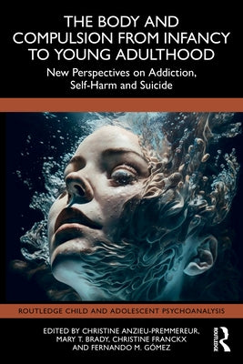 The Body and Compulsion from Infancy to Young Adulthood: New Perspectives on Addiction, Self-Harm and Suicide by Anzieu-Premmereur, Christine