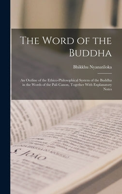 The Word of the Buddha; an Outline of the Ethico-philosophical System of the Buddha in the Words of the Pali Canon, Together With Explanatory Notes by Nyanatiloka, Bhikkhu