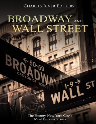 Broadway and Wall Street: The History New York City's Most Famous Streets by Charles River Editors