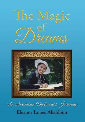 The Magic of Dreams: An American Diplomat's Journey by Akahloun, Eleanor Lopes