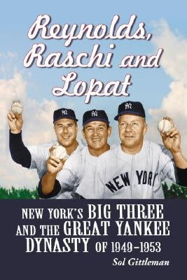 Reynolds, Raschi and Lopat: New York's Big Three and the Great Yankee Dynasty of 1949-1953 by Gittleman, Sol