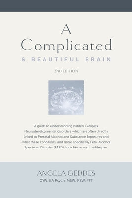 A Complicated & Beautiful Brain: A guide to understanding the effects of Prenatal Alcohol Exposures (PAE) and what Fetal Alcohol Spectrum Disorder (FA by Geddes, Angela
