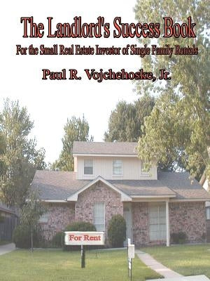 The Landlord's Success Book: For the Small Real Estate Investor of Single Family Rentals by Vojchehoske, Paul R., Jr.