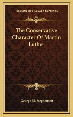 The Conservative Character Of Martin Luther by Stephenson, George M.