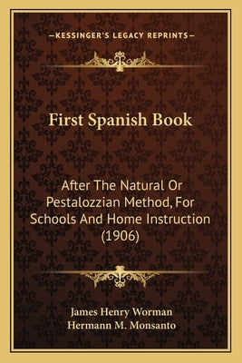 First Spanish Book: After the Natural or Pestalozzian Method, for Schools and Home Instruction (1906) by Worman, James H.