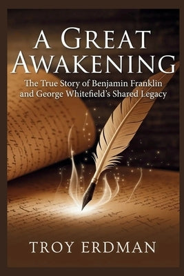 A Great Awakening: The True Story of Benjamin Franklin and George Whitefield's Shared Legacy by Erdman, Troy