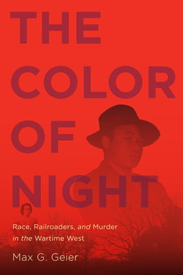 The Color of Night: Race, Railroaders, and Murder in the Wartime West by Geier, Max