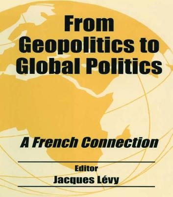 From Geopolitics to Global Politics: A French Connection by Lévy, Jacques